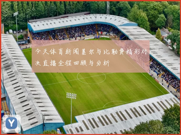 今天体育新闻基尔与比勒费精彩对决直播全程回顾与分析