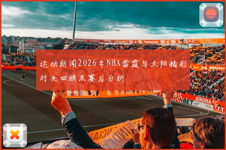 运动新闻2026年NBA雷霆与太阳精彩对决回顾及赛后分析