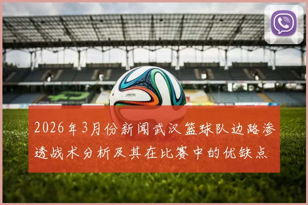 2026年3月份新闻武汉篮球队边路渗透战术分析及其在比赛中的优缺点探讨